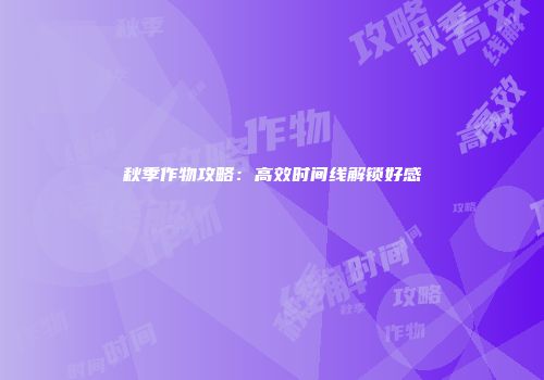秋季作物攻略：高效时间线解锁好感