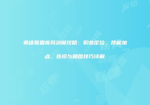 英雄联盟疾风剑魔攻略:职业定位、技能加点、连招与刷图技巧详解