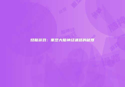 烧脑游戏：重塑大脑神经通路的秘笈