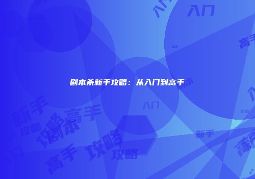 剧本杀新手攻略：从入门到高手