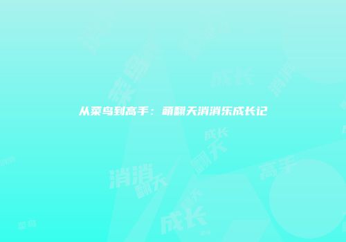 从菜鸟到高手：萌翻天消消乐成长记