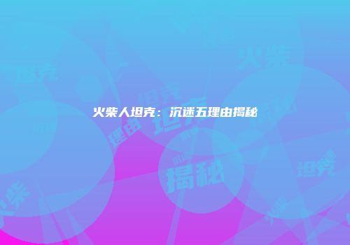 火柴人坦克:沉迷五理由揭秘