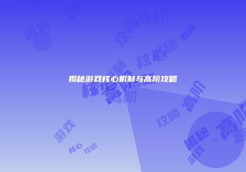 揭秘游戏核心机制与高阶攻略