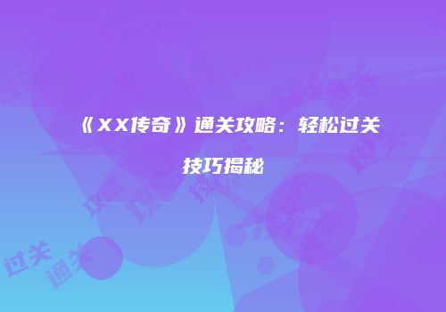 《XX传奇》通关攻略：轻松过关技巧揭秘