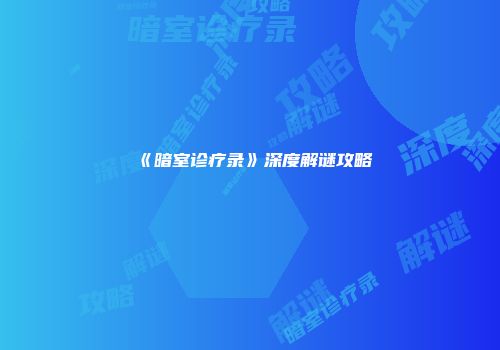 《暗室诊疗录》深度解谜攻略