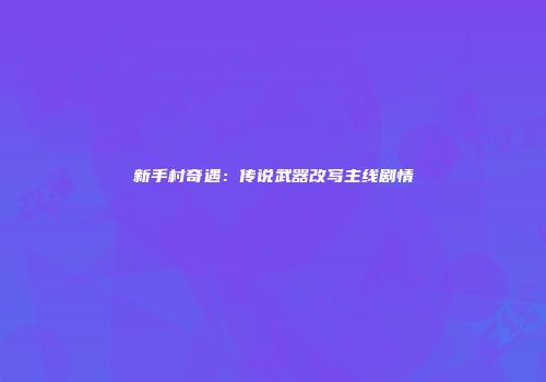 新手村奇遇：传说武器改写主线剧情