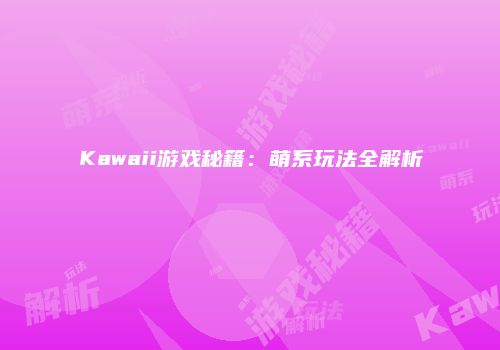 Kawaii游戏秘籍：萌系玩法全解析