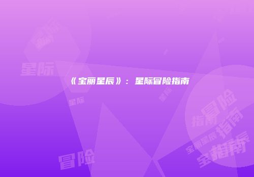 《宝丽星辰》：星际冒险指南