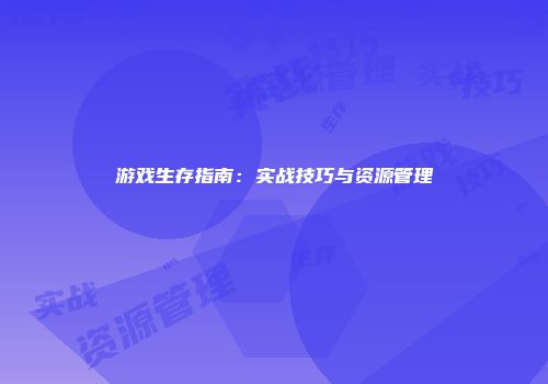 游戏生存指南:实战技巧与资源管理