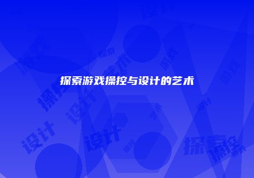探索游戏操控与设计的艺术