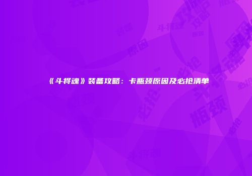 《斗将魂》装备攻略：卡瓶颈原因及必抢清单