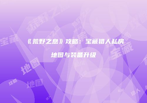 《荒野之息》攻略：宝藏猎人私房地图与装备升级