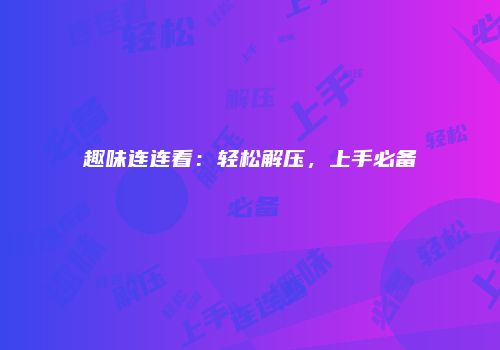 趣味连连看：轻松解压，上手必备