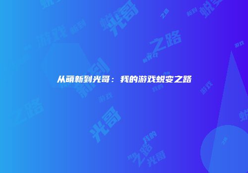 从萌新到光哥:我的游戏蜕变之路