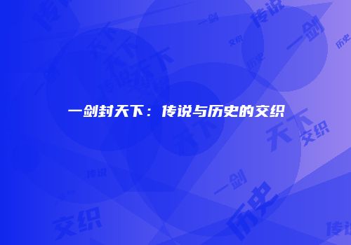 一剑封天下：传说与历史的交织