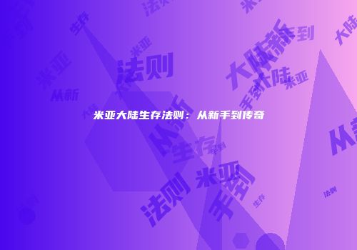 米亚大陆生存法则：从新手到传奇