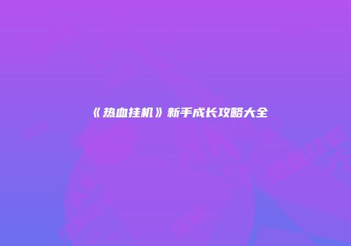 《热血挂机》新手成长攻略大全