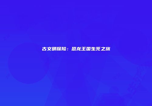 古文明探险：恐龙王国生死之旅
