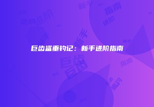 巨齿鲨垂钓记：新手进阶指南
