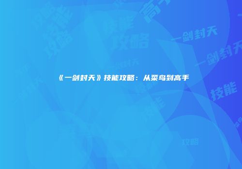 《一剑封天》技能攻略：从菜鸟到高手