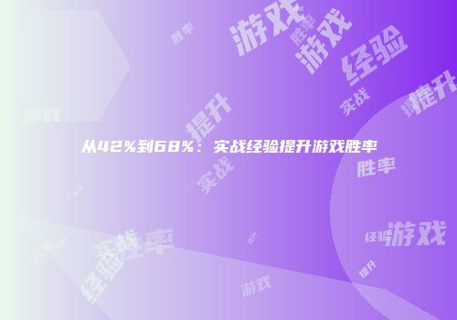 从42%到68%:实战经验提升游戏胜率
