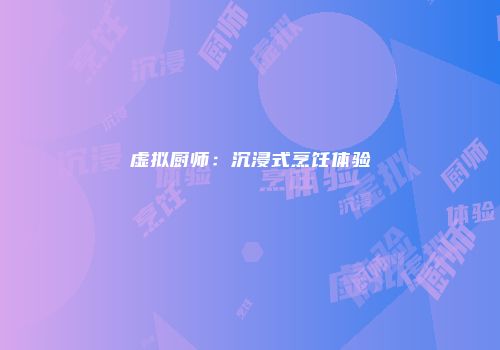 虚拟厨师：沉浸式烹饪体验