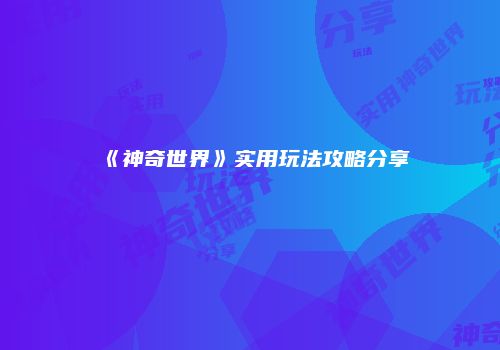 《神奇世界》实用玩法攻略分享