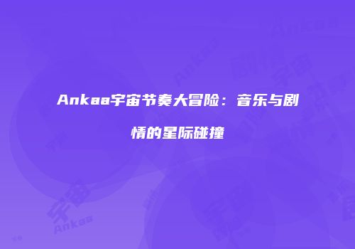 Ankaa宇宙节奏大冒险：音乐与剧情的星际碰撞