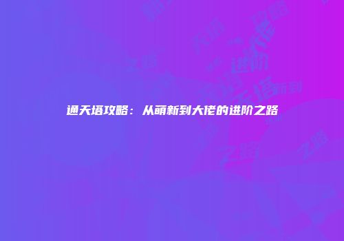 通天塔攻略：从萌新到大佬的进阶之路