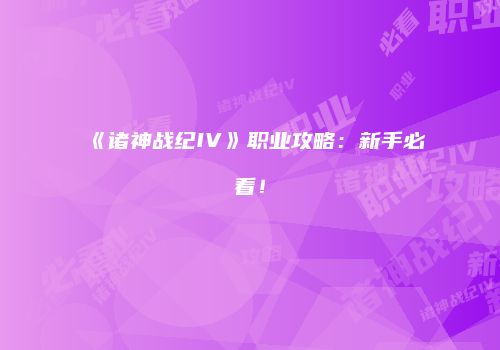 《诸神战纪IV》职业攻略:新手必看!