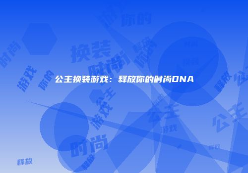 公主换装游戏：释放你的时尚DNA