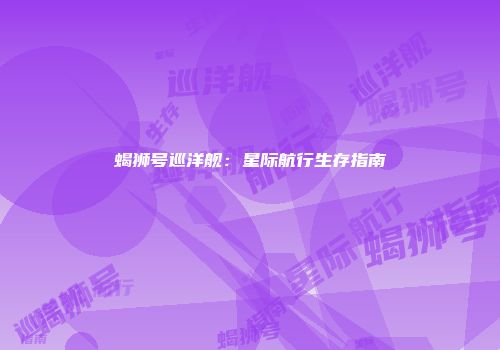 蝎狮号巡洋舰：星际航行生存指南