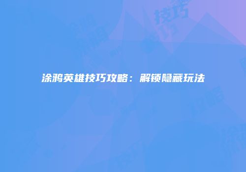 涂鸦英雄技巧攻略：解锁隐藏玩法