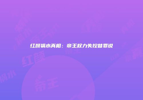 红颜祸水真相:帝王权力失控替罪说