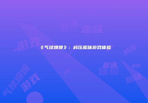 《气球爆爆》：减压趣味游戏体验