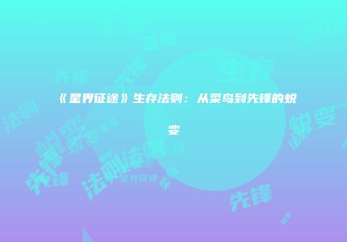 《星界征途》生存法则：从菜鸟到先锋的蜕变