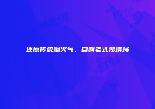 还原传统烟火气，自制老式沙琪玛