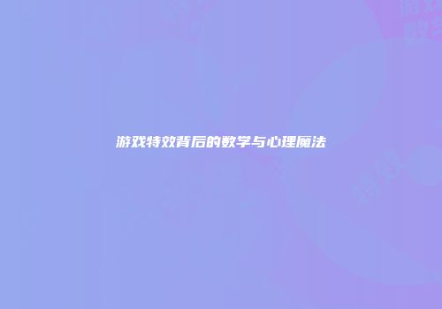 游戏特效背后的数学与心理魔法