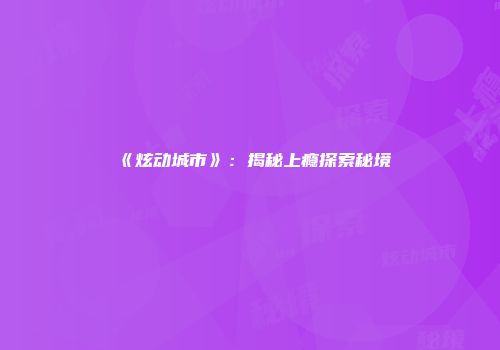 《炫动城市》：揭秘上瘾探索秘境