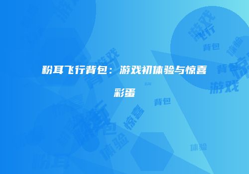 粉耳飞行背包：游戏初体验与惊喜彩蛋