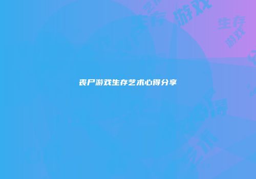 丧尸游戏生存艺术心得分享