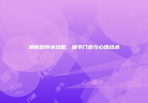 湖南跑得快攻略:细节门道与心理战术