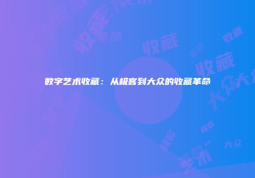 数字艺术收藏：从极客到大众的收藏革命