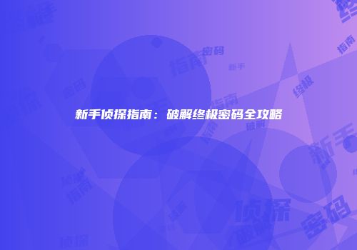 新手侦探指南:破解终极密码全攻略
