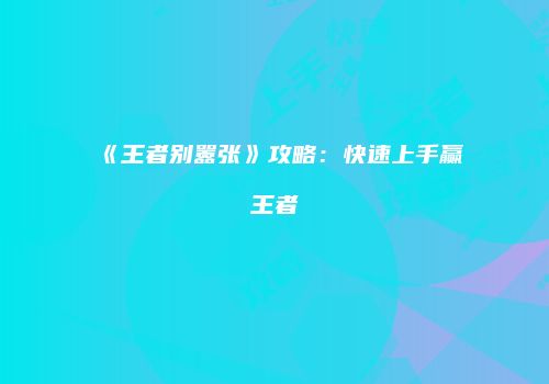 《王者别嚣张》攻略：快速上手赢王者