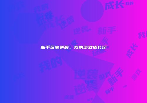 新手玩家逆袭：我的游戏成长记
