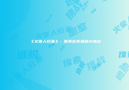《火柴人归来》：像素密室逃脱大挑战