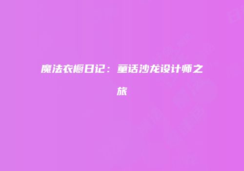 魔法衣橱日记：童话沙龙设计师之旅