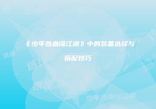 《少年热血闯江湖》中的装备选择与搭配技巧