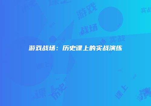 游戏战场：历史课上的实战演练